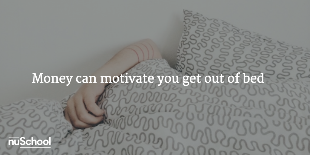 Money can motivate you get out of bed - nuschool